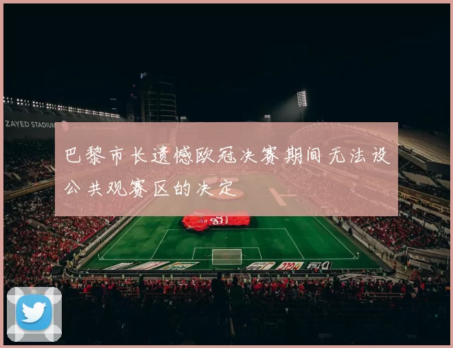 巴黎市长遗憾欧冠决赛期间无法设公共观赛区的决定