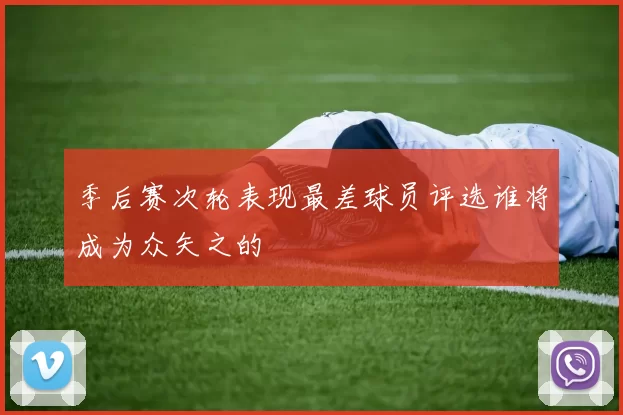 季后赛次轮表现最差球员评选谁将成为众矢之的