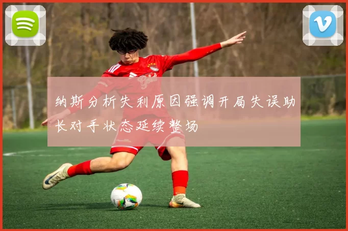 纳斯分析失利原因强调开局失误助长对手状态延续整场