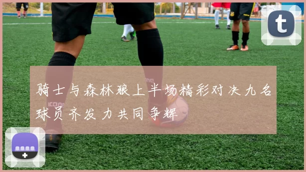 骑士与森林狼上半场精彩对决九名球员齐发力共同争辉