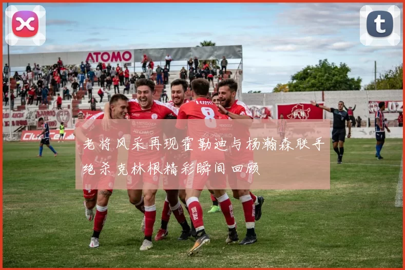 老将风采再现霍勒迪与杨瀚森联手绝杀克林根精彩瞬间回顾