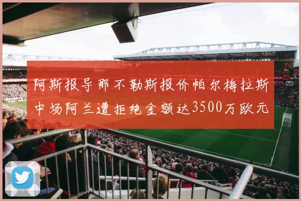 阿斯报导那不勒斯报价帕尔梅拉斯中场阿兰遭拒绝金额达3500万欧元