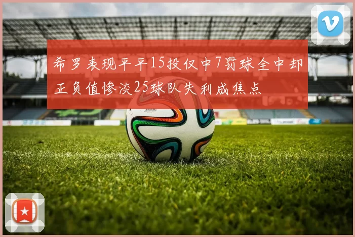 希罗表现平平15投仅中7罚球全中却正负值惨淡25球队失利成焦点