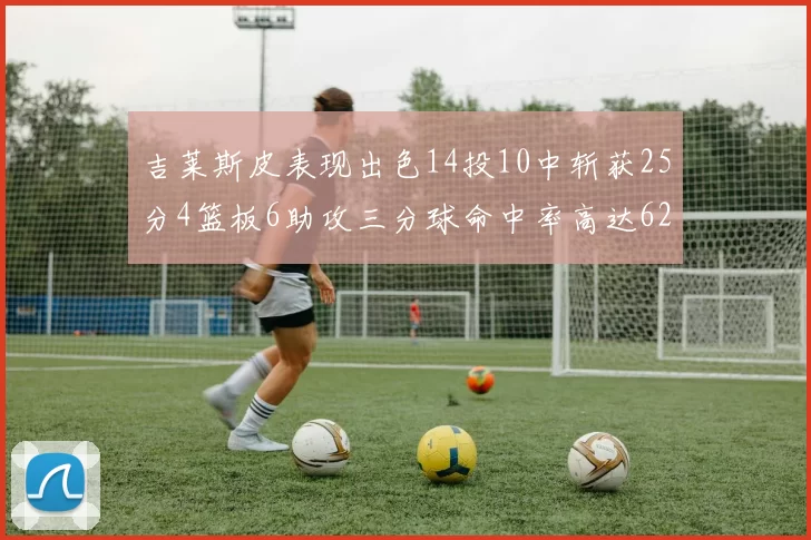 吉莱斯皮表现出色14投10中斩获25分4篮板6助攻三分球命中率高达625
