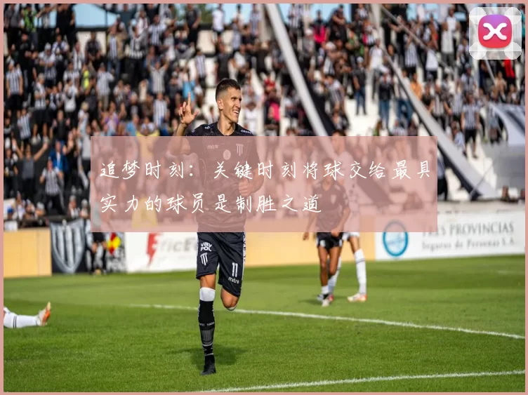 追梦时刻：关键时刻将球交给最具实力的球员是制胜之道