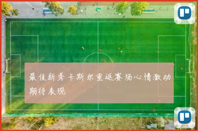 最佳新秀卡斯尔重返赛场心情激动期待表现